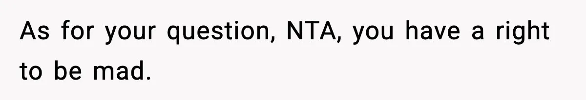 As for your question, NTA, you have a right to be mad.