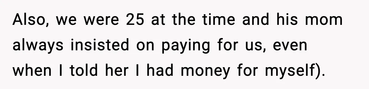 Also, we were 25 at the time and his mom always insisted on paying for us, even when I told her I had money for myself).