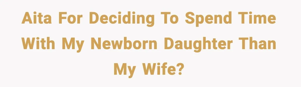 He Worked 24 Hours Straight, Then Refused Date Night With His Wife AITA for deciding to spend time with my newborn daughter than my wife?