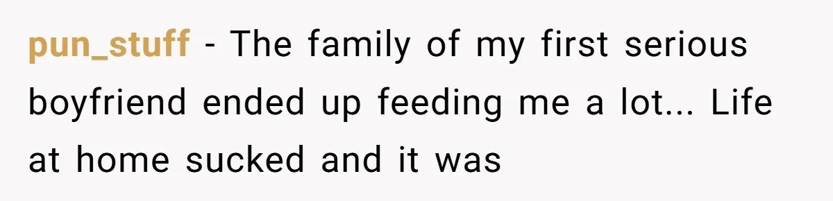 pun_stuff - The family of my first serious boyfriend ended up feeding me a lot... Life at home sucked and it was