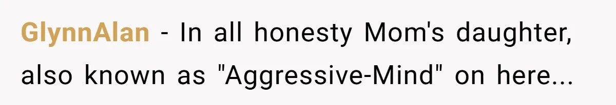 GlynnAlan - In all honesty Mom's daughter, also known as "Aggressive-Mind" on here...
