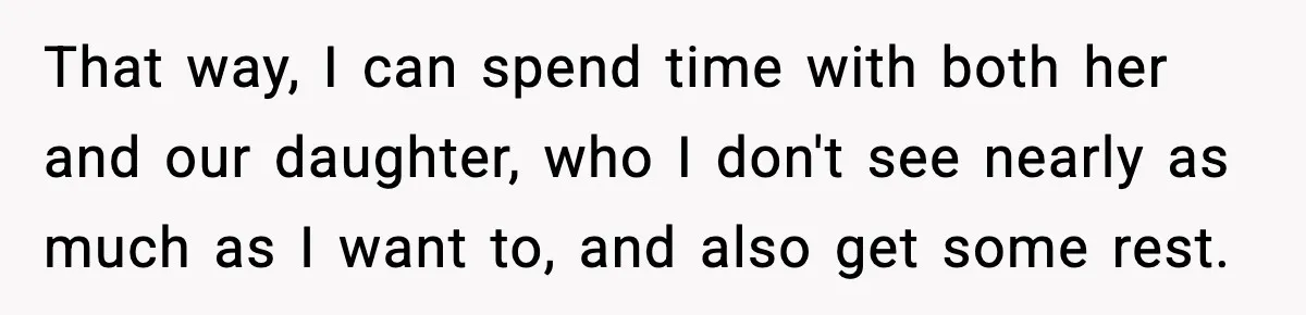 He Worked 24 Hours Straight, Then Refused Date Night With His Wife That way, I can spend time with both her and our daughter, who I don't see nearly as much as I want to, and also get some rest.