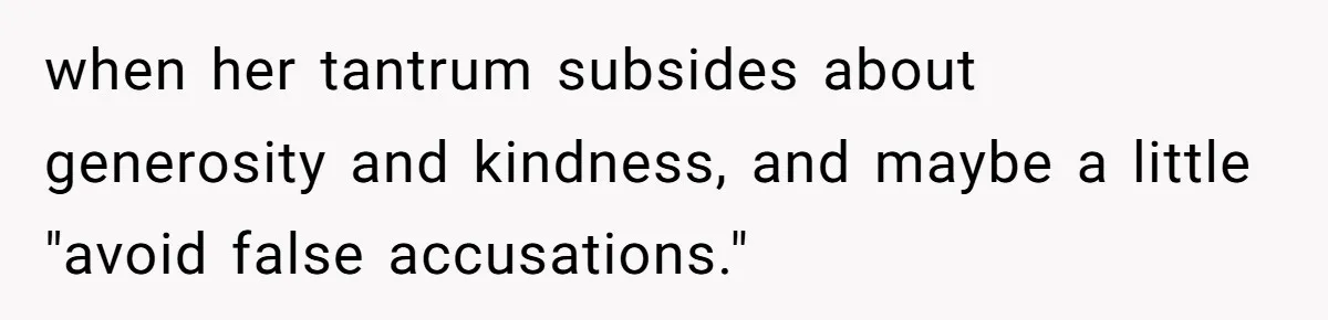 when her tantrum subsides about generosity and kindness, and maybe a little "avoid false accusations."