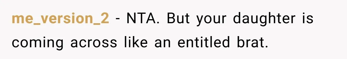 me_version_2 - NTA. But your daughter is coming across like an entitled brat.