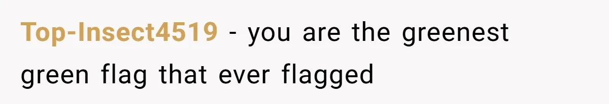 Top-Insect4519 - you are the greenest green flag that ever flagged