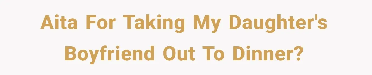 AITA for taking my daughter's boyfriend out to dinner?