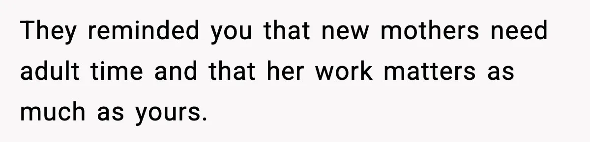 He Worked 24 Hours Straight, Then Refused Date Night With His Wife They reminded you that new mothers need adult time and that her work matters as much as yours.