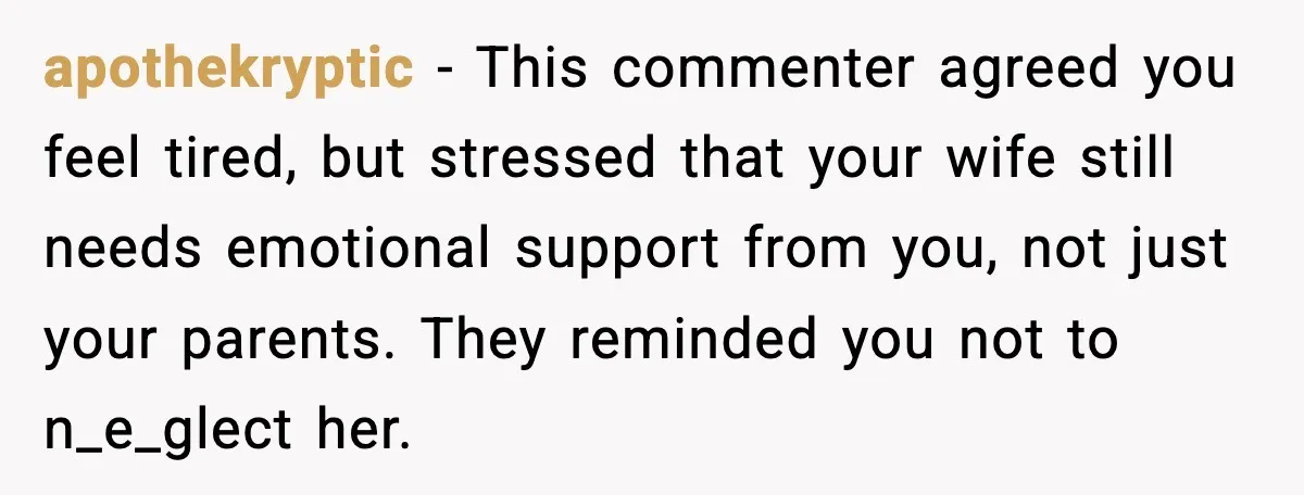He Worked 24 Hours Straight, Then Refused Date Night With His Wife apothekryptic - This commenter agreed you feel tired, but stressed that your wife still needs emotional support from you, not just your parents. They reminded you not to n_e_glect her.
