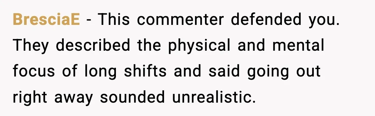 He Worked 24 Hours Straight, Then Refused Date Night With His Wife BresciaE - This commenter defended you. They described the physical and mental focus of long shifts and said going out right away sounded unrealistic.