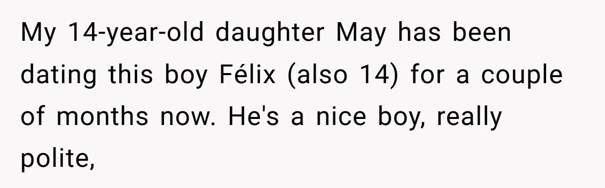 My 14-year-old daughter May has been dating this boy Félix (also 14) for a couple of months now. He's a nice boy, really polite,