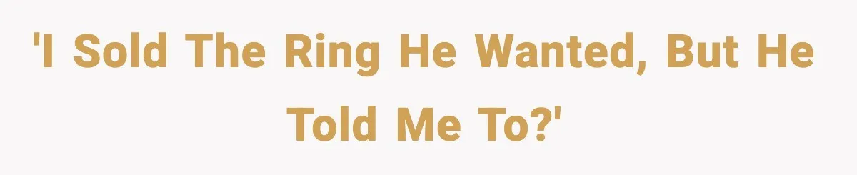 'I sold the ring he wanted, but he told me to?'