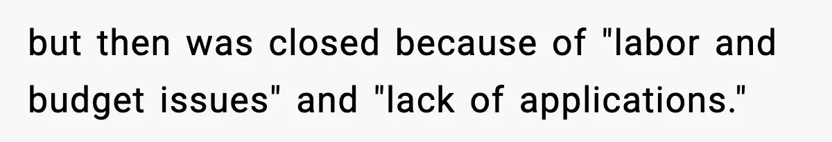 but then was closed because of "labor and budget issues" and "lack of applications."