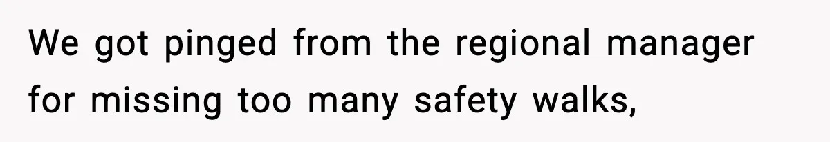 We got pinged from the regional manager for missing too many safety walks,