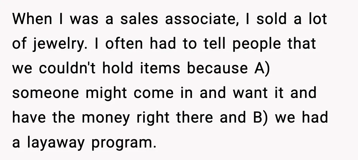 When I was a sales associate, I sold a lot of jewelry. I often had to tell people that we couldn't hold items because A) someone might come in and...