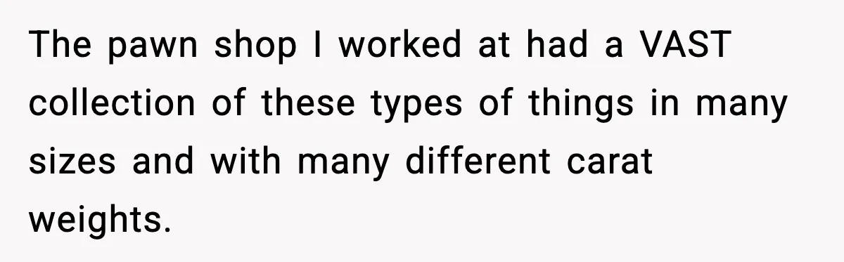 The pawn shop I worked at had a VAST collection of these types of things in many sizes and with many different carat weights.