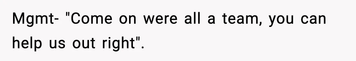 Mgmt- "Come on were all a team, you can help us out right".