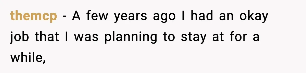themcp − A few years ago I had an okay job that I was planning to stay at for a while,