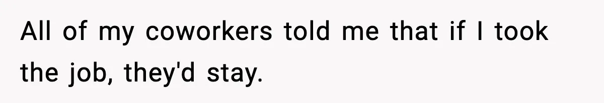 All of my coworkers told me that if I took the job, they'd stay.