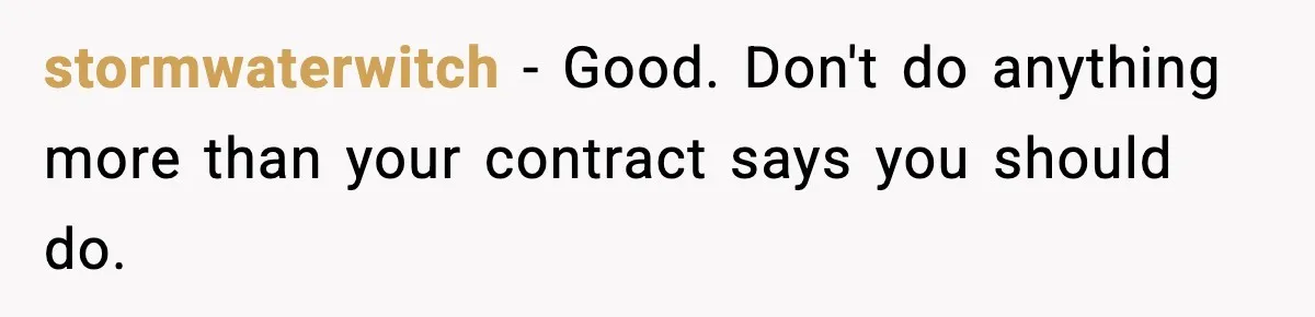 stormwaterwitch − Good. Don't do anything more than your contract says you should do.