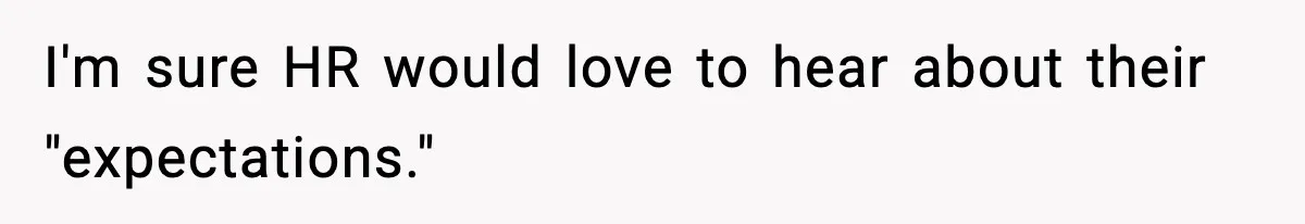 I'm sure HR would love to hear about their "expectations."