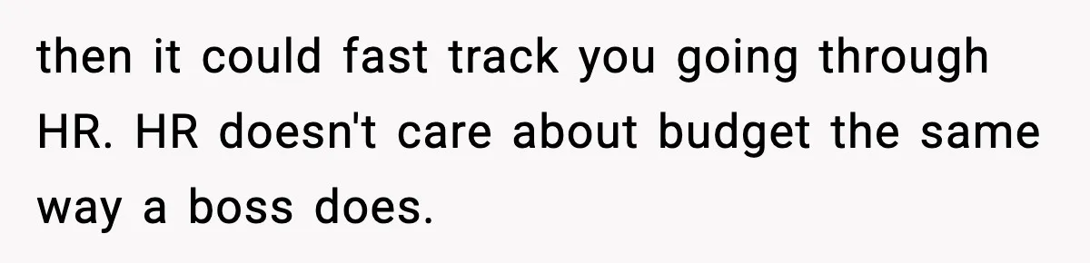 then it could fast track you going through HR. HR doesn't care about budget the same way a boss does.