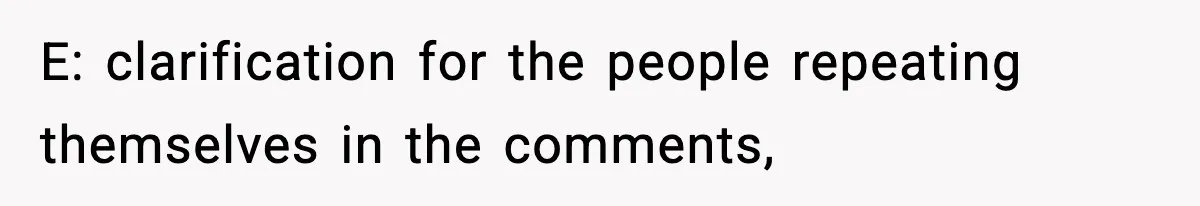 E: clarification for the people repeating themselves in the comments,