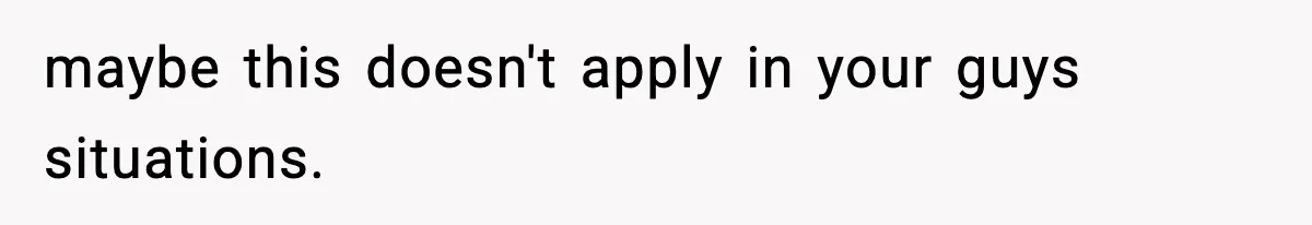 maybe this doesn't apply in your guys situations.