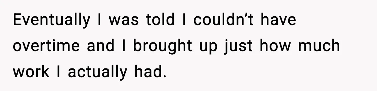 Eventually I was told I couldn’t have overtime and I brought up just how much work I actually had.