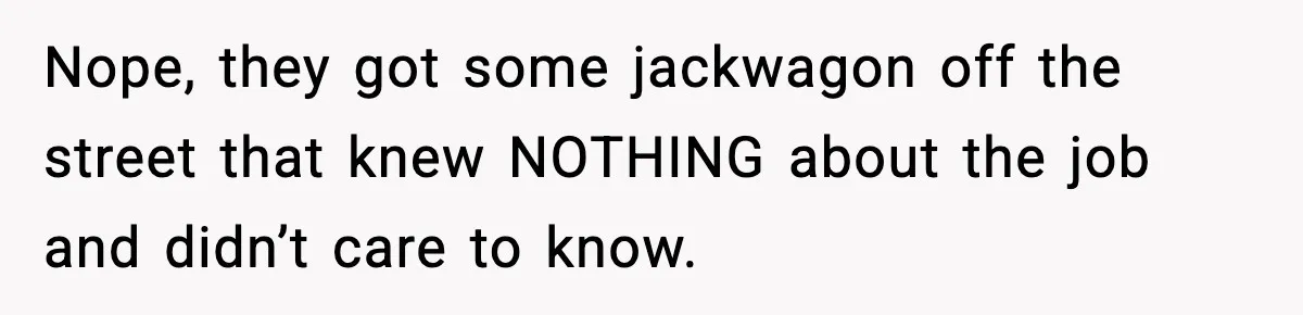 Nope, they got some jackwagon off the street that knew NOTHING about the job and didn’t care to know.