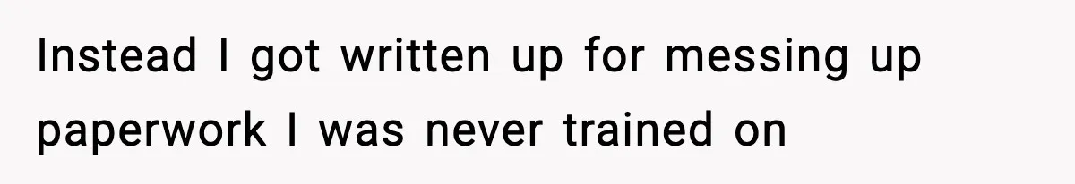 Instead I got written up for messing up paperwork I was never trained on