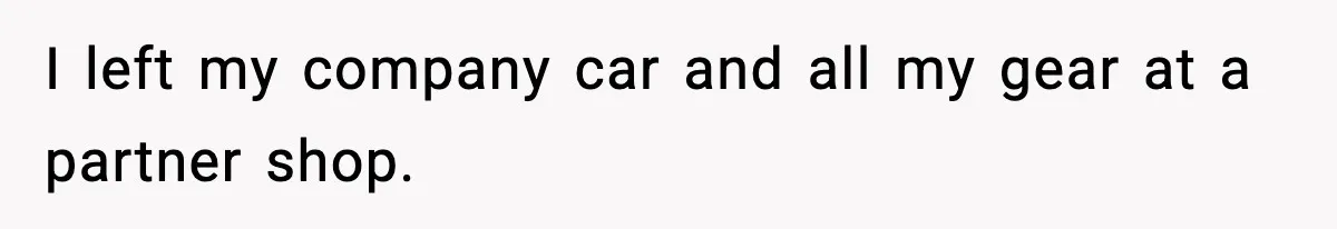 I left my company car and all my gear at a partner shop.