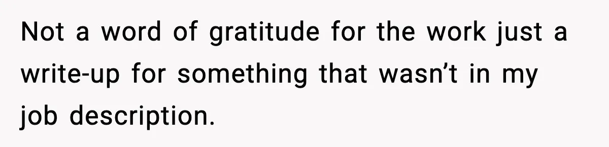 Not a word of gratitude for the work just a write-up for something that wasn’t in my job description.