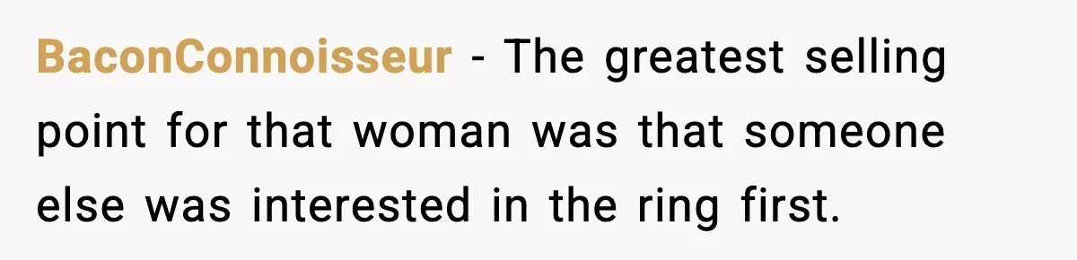 BaconConnoisseur − The greatest selling point for that woman was that someone else was interested in the ring first.