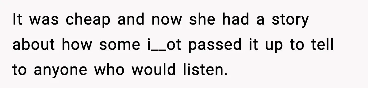 It was cheap and now she had a story about how some i__ot passed it up to tell to anyone who would listen.