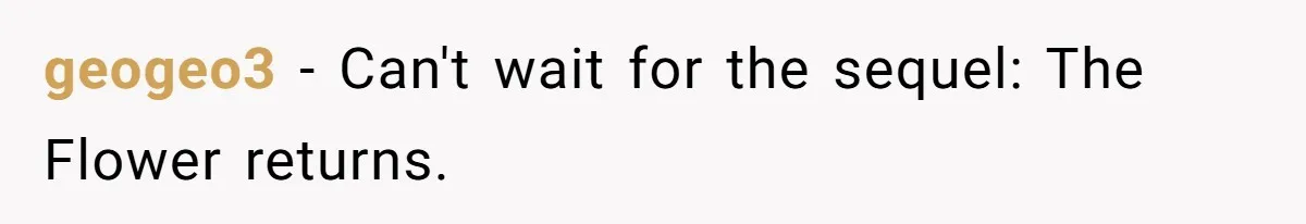 geogeo3 - Can't wait for the sequel: The Flower returns.