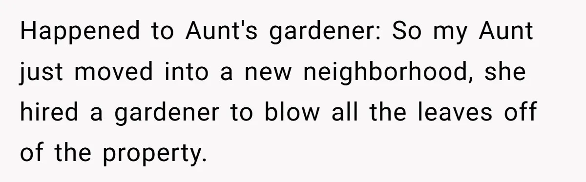 Happened to Aunt's gardener: So my Aunt just moved into a new neighborhood, she hired a gardener to blow all the leaves off of the property.