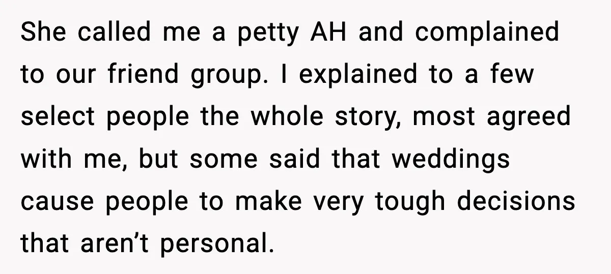 She called me a petty AH and complained to our friend group. I explained to a few select people the whole story, most agreed with me, but some said that...