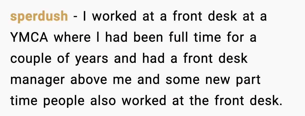 sperdush − I worked at a front desk at a YMCA where l had been full time for a couple of years and had a front desk manager above me...