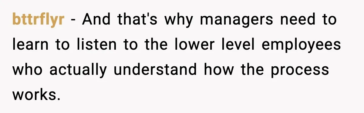 bttrflyr − And that's why managers need to learn to listen to the lower level employees who actually understand how the process works.
