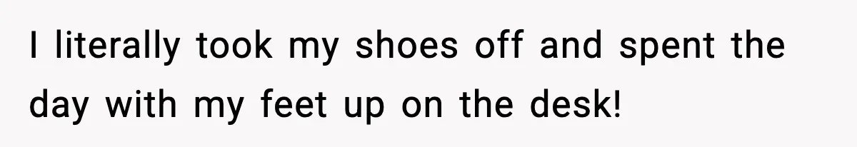 I literally took my shoes off and spent the day with my feet up on the desk! ​