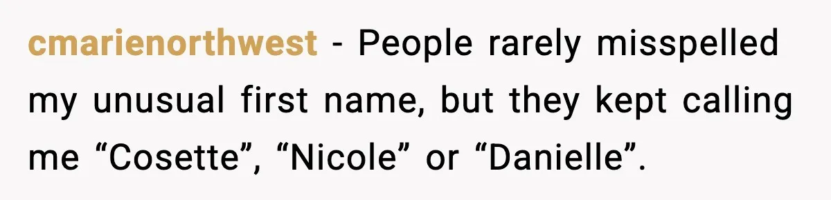 cmarienorthwest - People rarely misspelled my unusual first name, but they kept calling me “Cosette”, “Nicole” or “Danielle”.