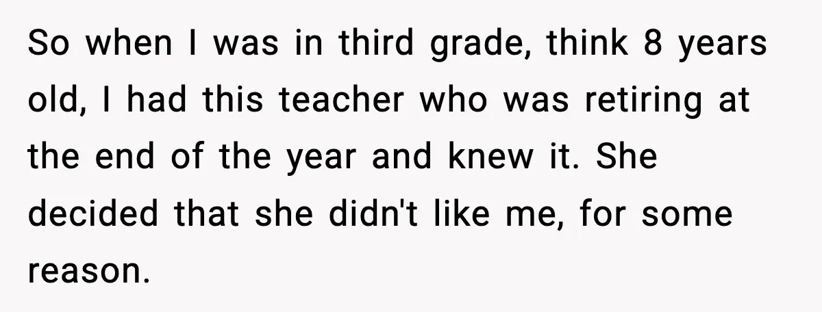 So when I was in third grade, think 8 years old, I had this teacher who was retiring at the end of the year and knew it. She decided that...