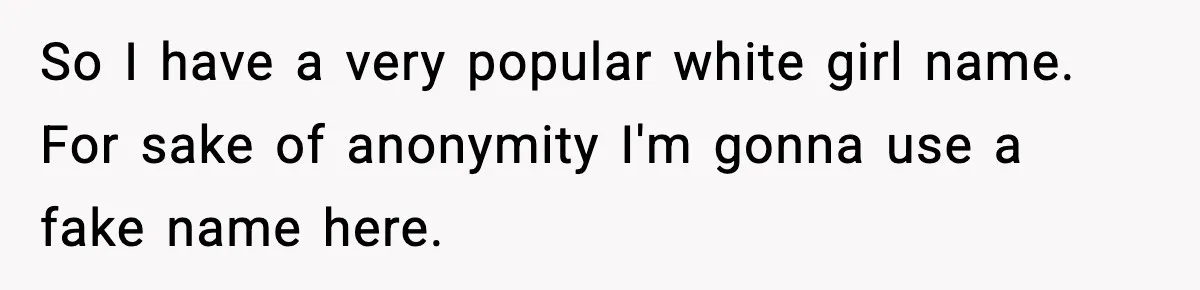 So I have a very popular white girl name.
For sake of anonymity I'm gonna use a fake name here.