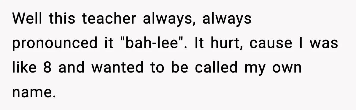 Well this teacher always, always pronounced it "bah-lee".
It hurt, cause I was like 8 and wanted to be called my own name.