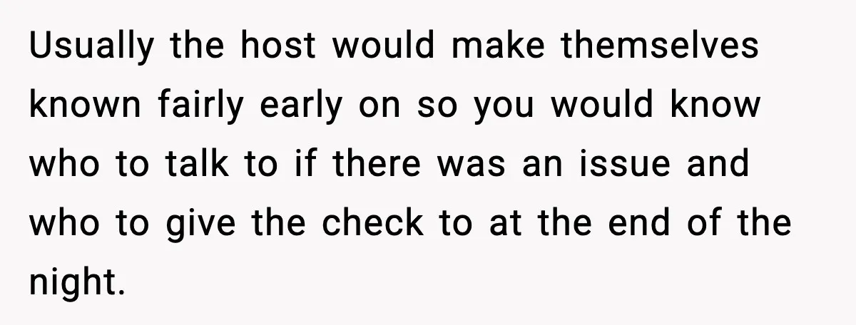 Usually the host would make themselves known fairly early on so you would know who to talk to if there was an issue and who to give the check to...