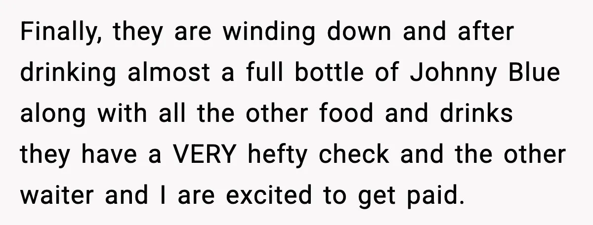 Finally, they are winding down and after drinking almost a full bottle of Johnny Blue along with all the other food and drinks they have a VERY hefty check and...