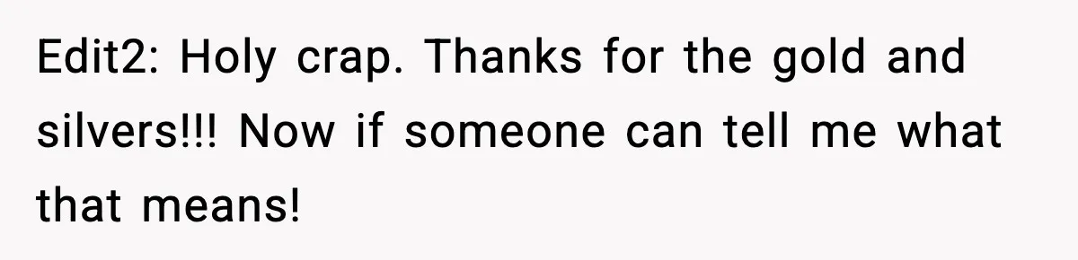 Edit2: Holy crap. Thanks for the gold and silvers!!! Now if someone can tell me what that means!