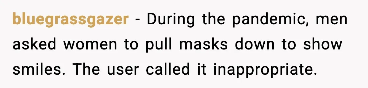 bluegrassgazer - During the pandemic, men asked women to pull masks down to show smiles. The user called it inappropriate.