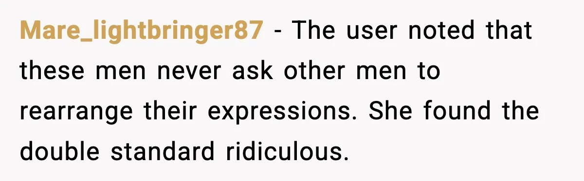 Mare_lightbringer87 - The user noted that these men never ask other men to rearrange their expressions. She found the double standard ridiculous.