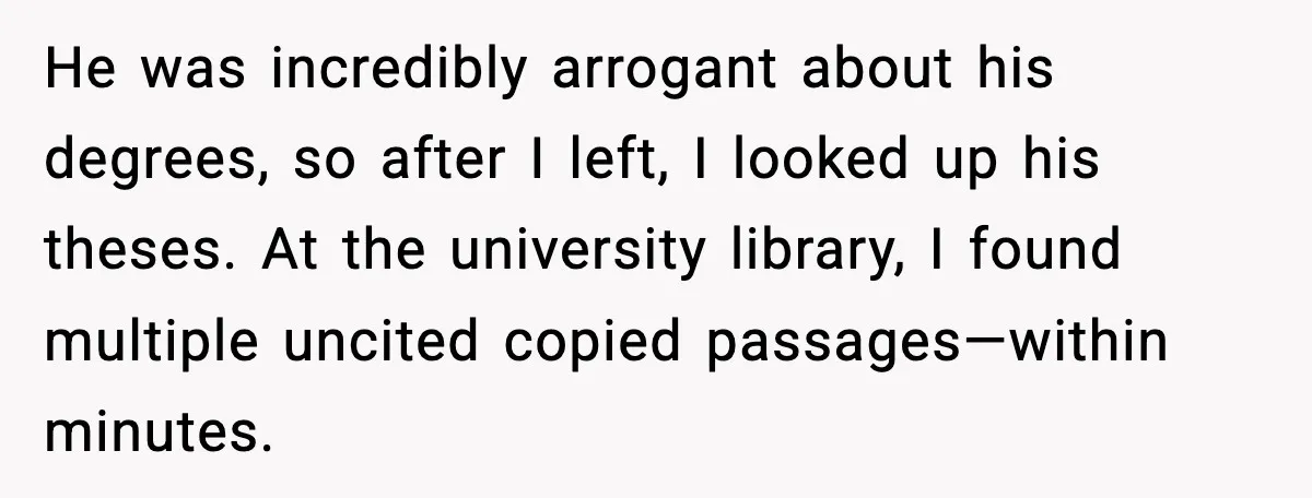 Rich Boss, Fake PhD, Fired Employee: How Academic Fraud Became Revenge? He was incredibly arrogant about his degrees, so after I left, I looked up his theses. At the university library, I found multiple uncited copied passages—within minutes.